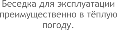 Беседка для эксплуатации преимущественно в тёплую погоду.